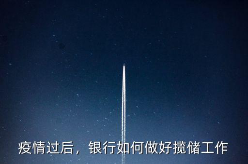 疫情過后，銀行如何做好攬儲(chǔ)工作