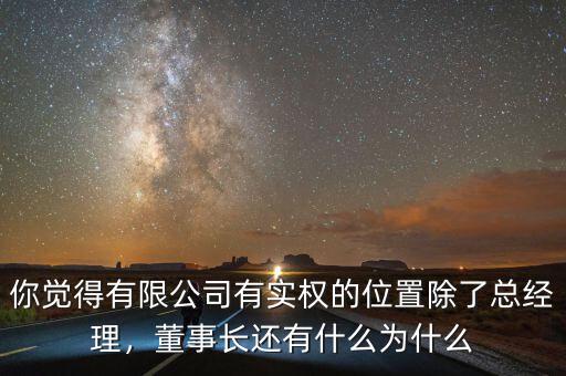 你覺(jué)得有限公司有實(shí)權(quán)的位置除了總經(jīng)理，董事長(zhǎng)還有什么為什么