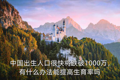 中國出生人口很快將跌破1000萬，有什么辦法能提高生育率嗎