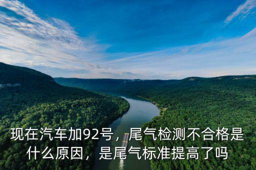現(xiàn)在汽車加92號，尾氣檢測不合格是什么原因，是尾氣標(biāo)準(zhǔn)提高了嗎