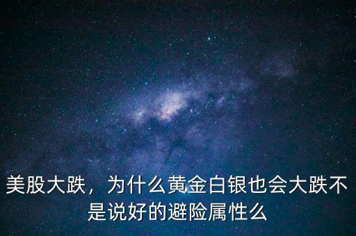 美股大跌，為什么黃金白銀也會大跌不是說好的避險(xiǎn)屬性么