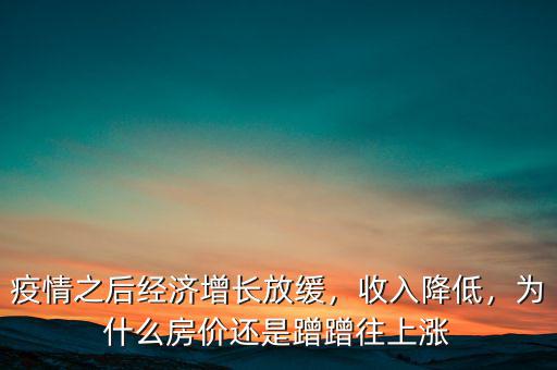 疫情之后經(jīng)濟(jì)增長(zhǎng)放緩，收入降低，為什么房?jī)r(jià)還是蹭蹭往上漲