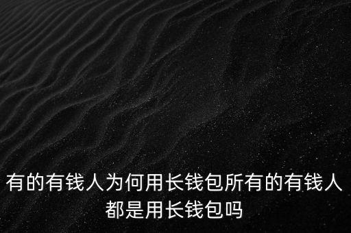 有的有錢(qián)人為何用長(zhǎng)錢(qián)包所有的有錢(qián)人都是用長(zhǎng)錢(qián)包嗎