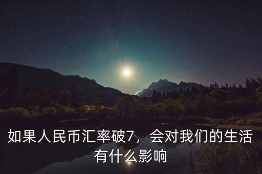 如果人民幣匯率破7，會(huì)對我們的生活有什么影響