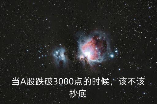 當(dāng)A股跌破3000點(diǎn)的時(shí)候，該不該抄底
