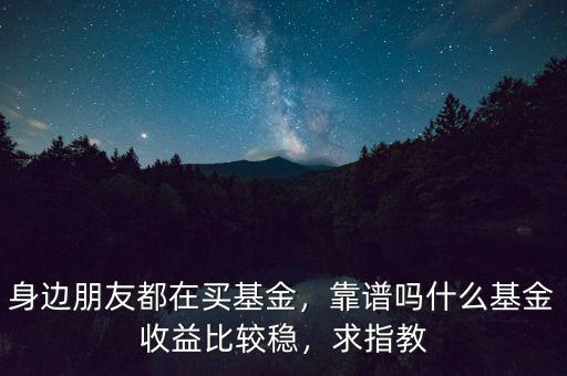 購買什么基金比較穩(wěn),現在買什么基金比較穩(wěn)定