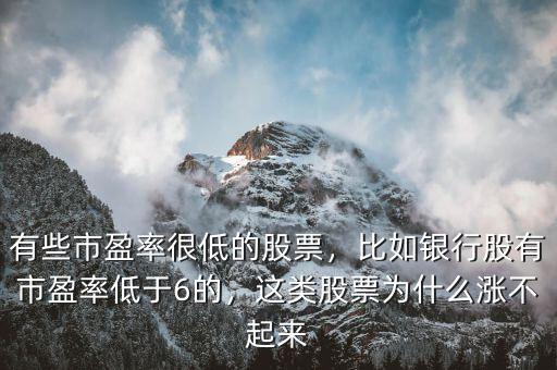 有些市盈率很低的股票，比如銀行股有市盈率低于6的，這類股票為什么漲不起來