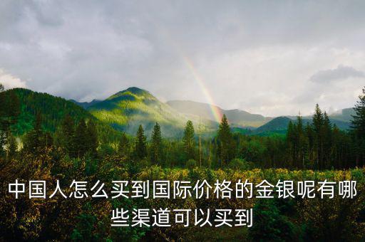 中國(guó)人怎么買(mǎi)到國(guó)際價(jià)格的金銀呢有哪些渠道可以買(mǎi)到