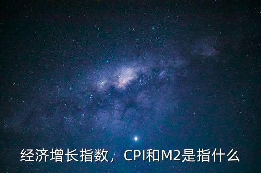 經(jīng)濟(jì)增長指數(shù)，CPI和M2是指什么