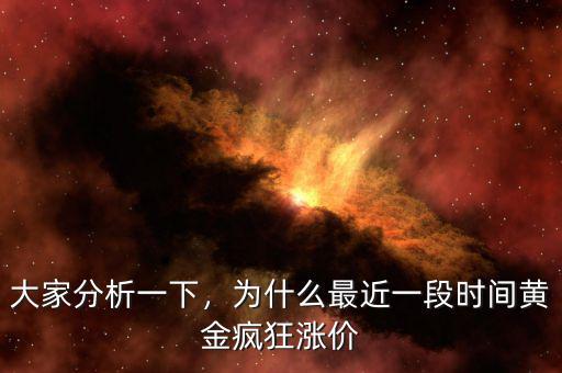 大家分析一下，為什么最近一段時間黃金瘋狂漲價