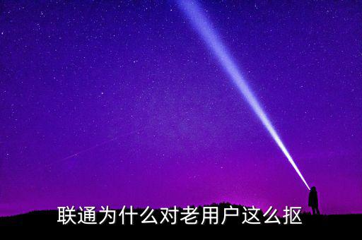 聯(lián)通為什么對(duì)老用戶(hù)這么摳