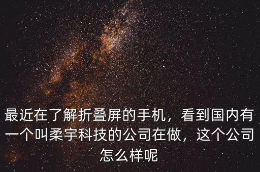 最近在了解折疊屏的手機(jī)，看到國內(nèi)有一個(gè)叫柔宇科技的公司在做，這個(gè)公司怎么樣呢