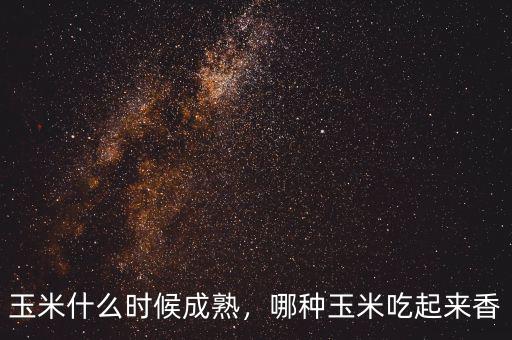 玉米什么時(shí)候成熟，哪種玉米吃起來香