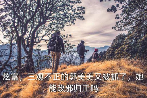 炫富，三觀不正的郭美美又被抓了，她能改邪歸正嗎