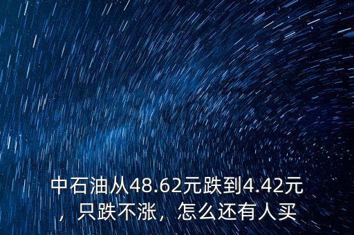 中石油從48.62元跌到4.42元，只跌不漲，怎么還有人買