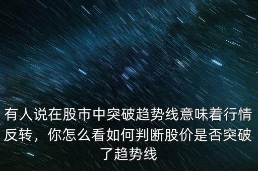 有人說在股市中突破趨勢線意味著行情反轉，你怎么看如何判斷股價是否突破了趨勢線
