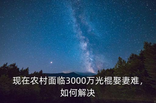 現(xiàn)在農(nóng)村面臨3000萬(wàn)光棍娶妻難，如何解決