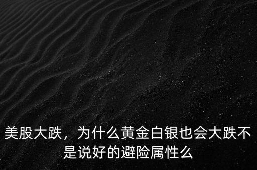 美股大跌，為什么黃金白銀也會大跌不是說好的避險屬性么