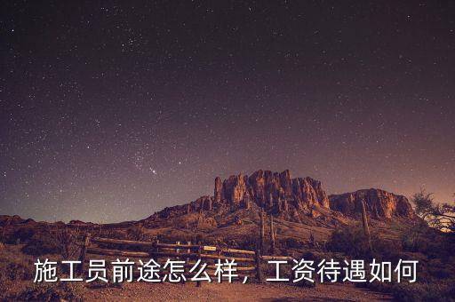 施工員前途怎么樣，工資待遇如何