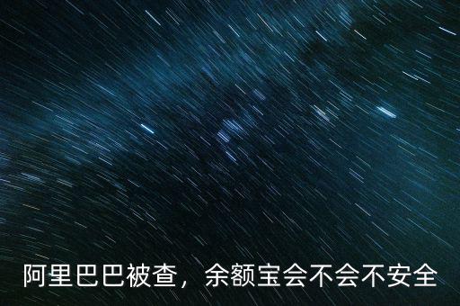 阿里巴巴被查，余額寶會(huì)不會(huì)不安全