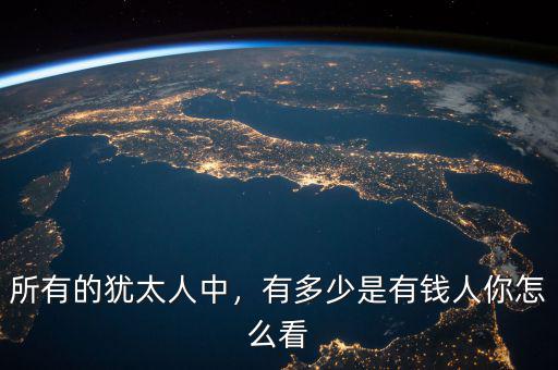 所有的猶太人中，有多少是有錢人你怎么看