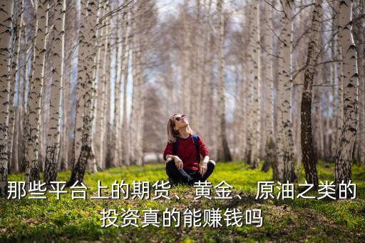 那些平臺上的期貨、黃金、原油之類的投資真的能賺錢嗎