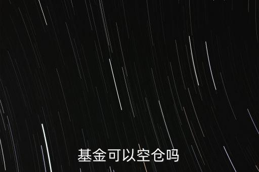 混合基金空倉會(huì)怎么樣,混合基金規(guī)定可以空倉