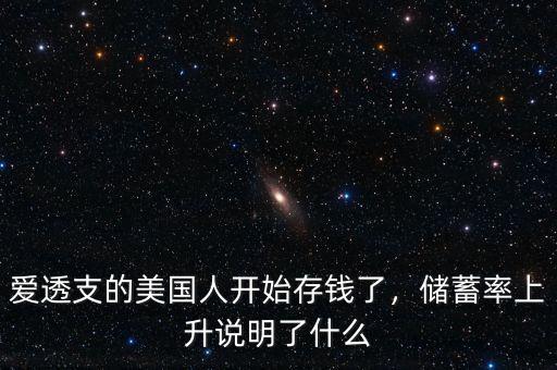 愛(ài)透支的美國(guó)人開(kāi)始存錢了，儲(chǔ)蓄率上升說(shuō)明了什么