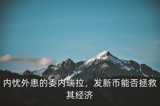 內(nèi)憂外患的委內(nèi)瑞拉，發(fā)新幣能否拯救其經(jīng)濟
