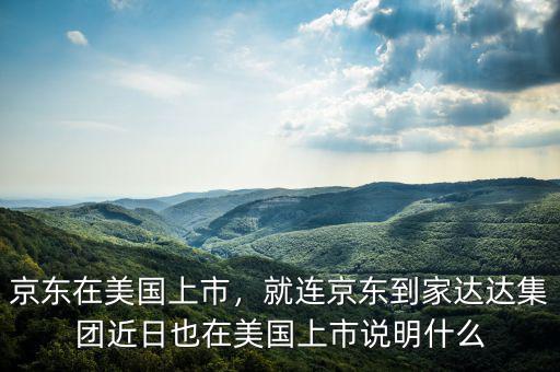 京東在美國上市，就連京東到家達(dá)達(dá)集團(tuán)近日也在美國上市說明什么