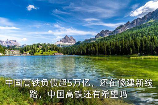 中國高鐵負債超5萬億，還在修建新線路，中國高鐵還有希望嗎