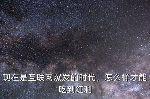 現(xiàn)在是互聯(lián)網(wǎng)爆發(fā)的時(shí)代，怎么樣才能吃到紅利