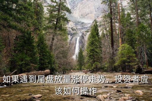 如果遇到尾盤放量漲停走勢(shì)，投資者應(yīng)該如何操作