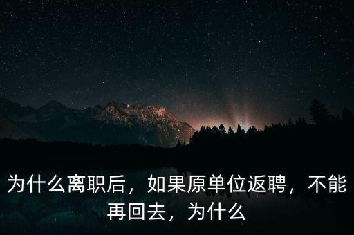 為什么離職后，如果原單位返聘，不能再回去，為什么