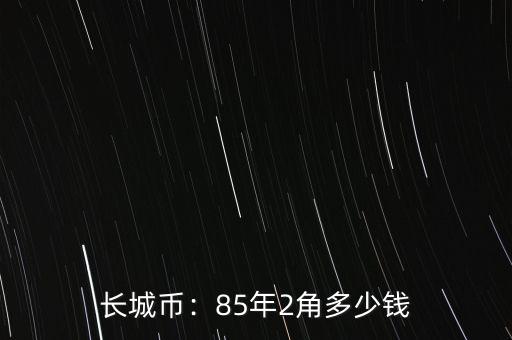 長(zhǎng)城幣：85年2角多少錢(qián)