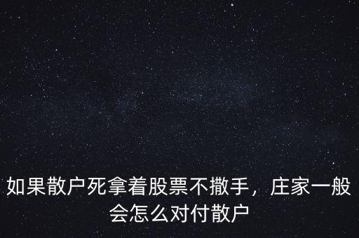 如果散戶死拿著股票不撒手，莊家一般會(huì)怎么對(duì)付散戶