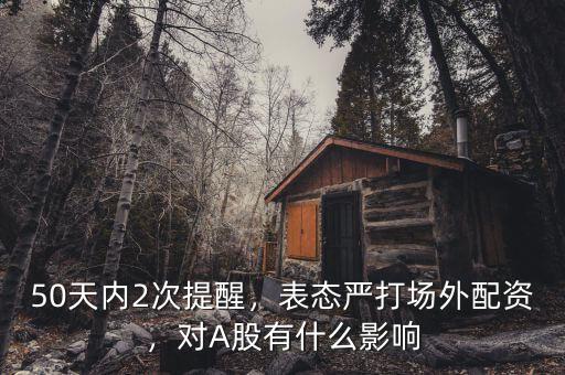 50天內(nèi)2次提醒，表態(tài)嚴(yán)打場(chǎng)外配資，對(duì)A股有什么影響