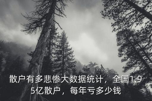 散戶有多悲慘大數(shù)據(jù)統(tǒng)計(jì)，全國1.95億散戶，每年虧多少錢