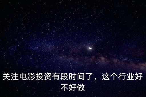 關(guān)注電影投資有段時(shí)間了，這個(gè)行業(yè)好不好做