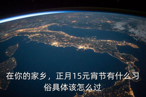 在你的家鄉(xiāng)，正月15元宵節(jié)有什么習(xí)俗具體該怎么過