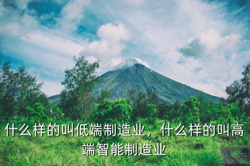 什么樣的叫低端制造業(yè)，什么樣的叫高端智能制造業(yè)