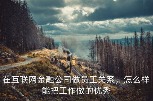 在互聯(lián)網(wǎng)金融公司做員工關(guān)系，怎么樣能把工作做的優(yōu)秀