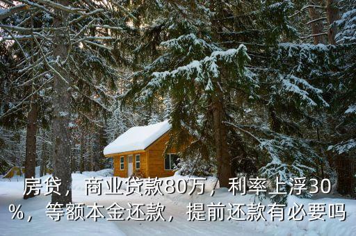 房貸，商業(yè)貸款80萬，利率上浮30%，等額本金還款，提前還款有必要嗎