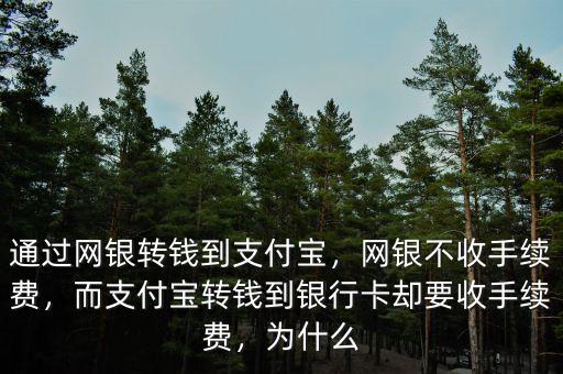 通過網(wǎng)銀轉(zhuǎn)錢到支付寶，網(wǎng)銀不收手續(xù)費(fèi)，而支付寶轉(zhuǎn)錢到銀行卡卻要收手續(xù)費(fèi)，為什么