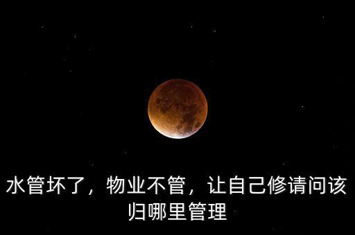 水管壞了，物業(yè)不管，讓自己修請問該歸哪里管理