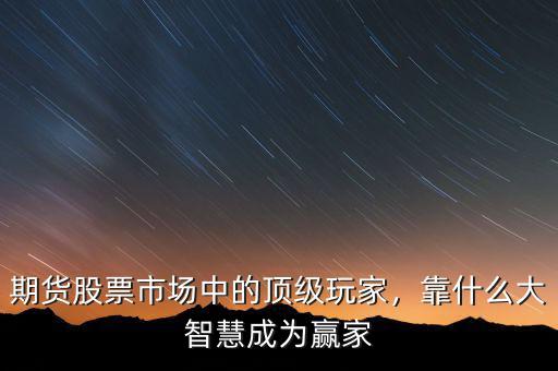 期貨股票市場中的頂級玩家，靠什么大智慧成為贏家
