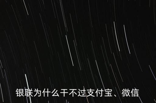 銀聯(lián)為什么干不過支付寶、微信