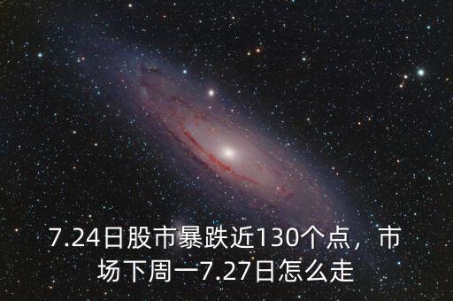 7.24日股市暴跌近130個(gè)點(diǎn)，市場(chǎng)下周一7.27日怎么走