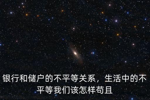 銀行和儲戶的不平等關(guān)系，生活中的不平等我們該怎樣茍且