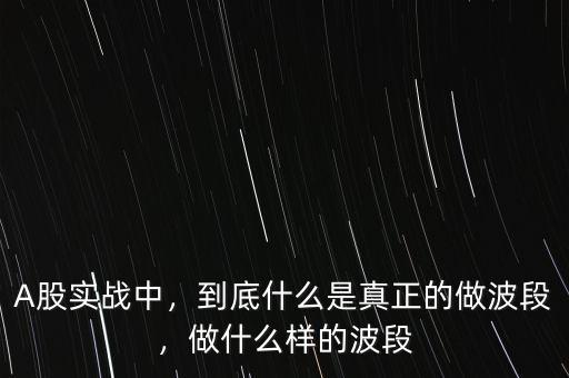 A股實戰(zhàn)中，到底什么是真正的做波段，做什么樣的波段